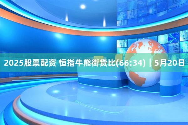 2025股票配资 恒指牛熊街货比(66:34)︱5月20日