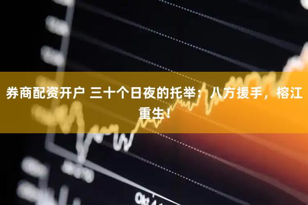 券商配资开户 三十个日夜的托举：八方援手，榕江重生！