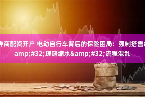 券商配资开户 电动自行车背后的保险困局：强制搭售&#32;理赔缩水&#32;流程混乱